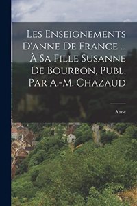 Les Enseignements D'anne De France ... À Sa Fille Susanne De Bourbon, Publ. Par A.-M. Chazaud