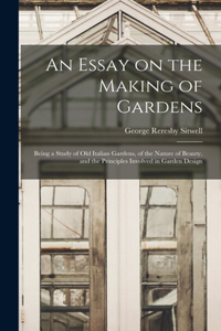 Essay on the Making of Gardens; Being a Study of old Italian Gardens, of the Nature of Beauty, and the Principles Involved in Garden Design