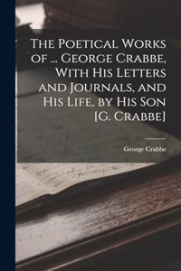 Poetical Works of ... George Crabbe, With His Letters and Journals, and His Life, by His Son [G. Crabbe]