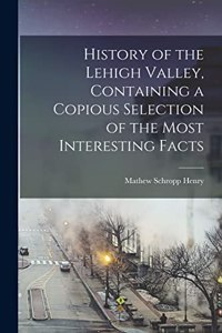 History of the Lehigh Valley, Containing a Copious Selection of the Most Interesting Facts