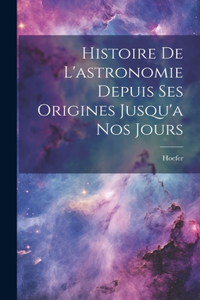 Histoire De L'astronomie Depuis Ses Origines Jusqu'a Nos Jours