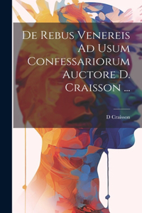 De Rebus Venereis Ad Usum Confessariorum Auctore D. Craisson ...