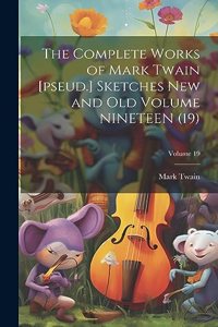 Complete Works of Mark Twain [pseud.] Sketches new and old Volume NINETEEN (19); Volume 19