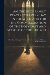 Order of Family Prayer for Every Day in the Week, and for the Commemoration of the Holy Days and Seasons of the Church
