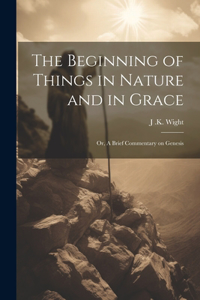 Beginning of Things in Nature and in Grace; or, A Brief Commentary on Genesis