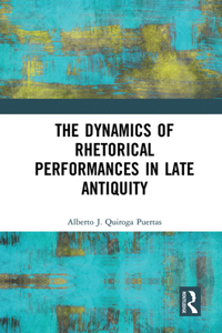 Dynamics of Rhetorical Performances in Late Antiquity