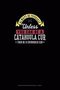 Always Be Yourself Unless You Can Be A Catahoula Cur Then Be A Catahoula Cur