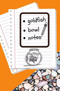 Goldfish Bowl Notes