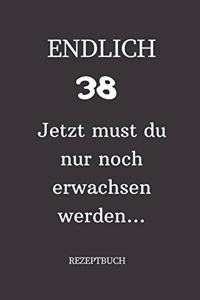 ENDLICH 38 Jetzt must du nur noch erwachsen werden REZEPTBUCH