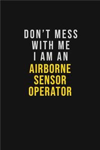 Don't Mess With Me I Am An Airborne Sensor Operator