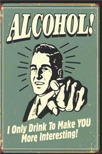 I Only Drink to Make You More Interesting !