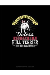 Always Be Yourself Unless You Can Be a Bull Terrier Then Be a Bull Terrier