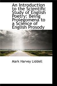 An Introduction to the Scientific Study of English Poetry: Being Prolegomena to a Science of English