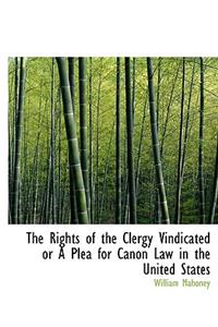The Rights of the Clergy Vindicated or a Plea for Canon Law in the United States