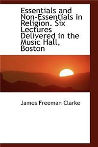Essentials and Non-Essentials in Religion. Six Lectures Delivered in the Music Hall, Boston