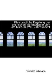 Die Staatliche Regelung Der Englischen Wollindustrie Vom XV. Bis Zum XVIII. Jahrhundert