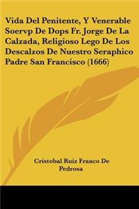 Vida Del Penitente, Y Venerable Soervp De Dops Fr. Jorge De La Calzada, Religioso Lego De Los Descalzos De Nuestro Seraphico Padre San Francisco (1666)