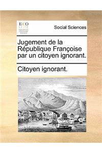 Jugement de la République Françoise Par Un Citoyen Ignorant.