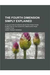 The Fourth Dimension Simply Explained; A Collection of Essays Selected from Those Submitted in the Scientific American's Prize Competition