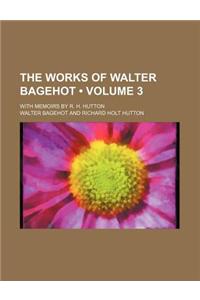 The Works of Walter Bagehot (Volume 3); With Memoirs by R. H. Hutton