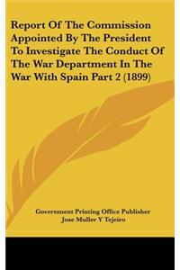 Report Of The Commission Appointed By The President To Investigate The Conduct Of The War Department In The War With Spain Part 2 (1899)