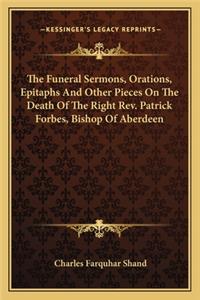 Funeral Sermons, Orations, Epitaphs and Other Pieces on the Death of the Right Rev. Patrick Forbes, Bishop of Aberdeen