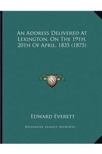 An Address Delivered At Lexington, On The 19th, 20th Of April, 1835 (1875)
