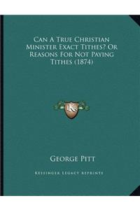 Can A True Christian Minister Exact Tithes? Or Reasons For Not Paying Tithes (1874)