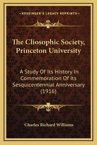 The Cliosophic Society, Princeton University: A Study Of Its History In Commemoration Of Its Sesquicentennial Anniversary (1916)