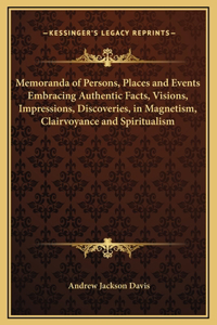 Memoranda of Persons, Places and Events Embracing Authentic Facts, Visions, Impressions, Discoveries, in Magnetism, Clairvoyance and Spiritualism