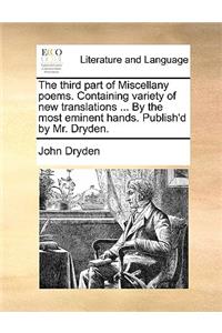 The third part of Miscellany poems. Containing variety of new translations ... By the most eminent hands. Publish'd by Mr. Dryden.