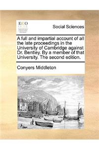 A Full and Impartial Account of All the Late Proceedings in the University of Cambridge Against Dr. Bentley. by a Member of That University. the Second Edition.