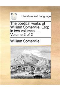 Poetical Works of William Somervile, Esq; In Two Volumes. ... Volume 2 of 2