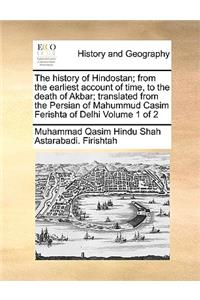 History of Hindostan; From the Earliest Account of Time, to the Death of Akbar; Translated from the Persian of Mahummud Casim Ferishta of Delhi Volume 1 of 2