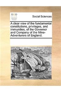 A clear view of the fundamental constitutions, privileges, and immunities, of the Governor and Company of the Mine-Adventurers of England.