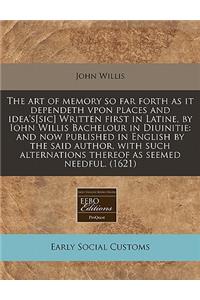 The Art of Memory So Far Forth as It Dependeth Vpon Places and Idea's[sic] Written First in Latine, by Iohn Willis Bachelour in Diuinitie: And Now Published in English by the Said Author, with Such Alternations Thereof as Seemed Needful. (1621)