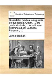 Dissertatio medica inauguralis, de dyspepsia. Quam, ... pro gradu doctoris, ... eruditorum examini subjicit Joannes Foreman, ...
