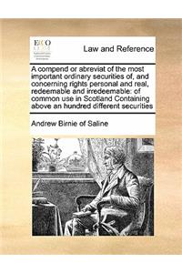 A compend or abreviat of the most important ordinary securities of, and concerning rights personal and real, redeemable and irredeemable: of common use in Scotland Containing above an hundred different securities