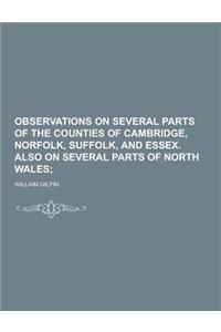 Observations on Several Parts of the Counties of Cambridge, Norfolk, Suffolk, and Essex. Also on Several Parts of North Wales