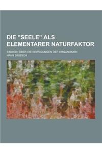 Die Seele ALS Elementarer Naturfaktor; Studien Uber Die Bewegungen Der Organismen