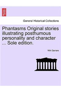 Phantasms Original Stories Illustrating Posthumous Personality and Character ... Sole Edition.