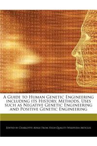 A Guide to Human Genetic Engineering Including Its History, Methods, Uses Such as Negative Genetic Engineering and Positive Genetic Engineering