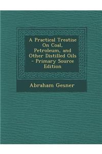 Practical Treatise on Coal, Petroleum, and Other Distilled Oils