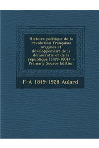 Histoire Politique de La Revolution Francaise; Origines Et Developpement de La Democratie Et de La Republique (1789-1804)
