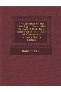 The Speeches of the Late Right Honourable Sir Robert Peel, Bart: Delivered in the House of Commons