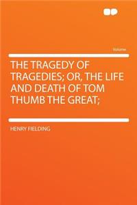 The Tragedy of Tragedies; Or, the Life and Death of Tom Thumb the Great;