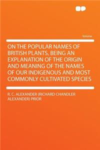 On the Popular Names of British Plants, Being an Explanation of the Origin and Meaning of the Names of Our Indigenous and Most Commonly Cultivated Species