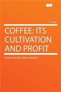 Coffee: Its Cultivation and Profit: Its Cultivation and Profit