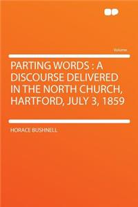 Parting Words: A Discourse Delivered in the North Church, Hartford, July 3, 1859