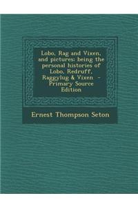Lobo, Rag and Vixen, and Pictures; Being the Personal Histories of Lobo, Redruff, Raggylug & Vixen